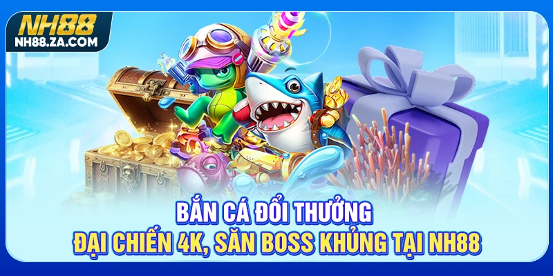 Bắn Cá Đổi Thưởng - Đại Chiến 4K, Săn Boss Khủng Tại NH88