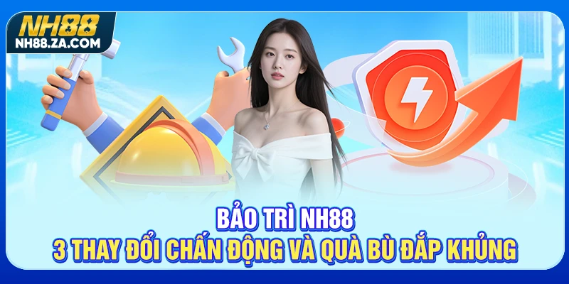 Bảo Trì NH88 - 3 Thay Đổi Chấn Động Và Quà Bù Đắp Khủng