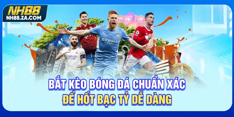 Bắt kèo bóng đá chuẩn xác để hốt bạc tỷ dễ dàng