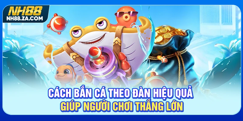 Cách bắn cá theo đàn hiệu quả giúp người chơi thắng lớn