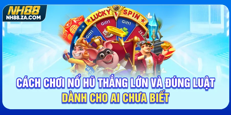 Cách Chơi Nổ Hũ Thắng Lớn Và Đúng Luật Dành Cho Ai Chưa Biết