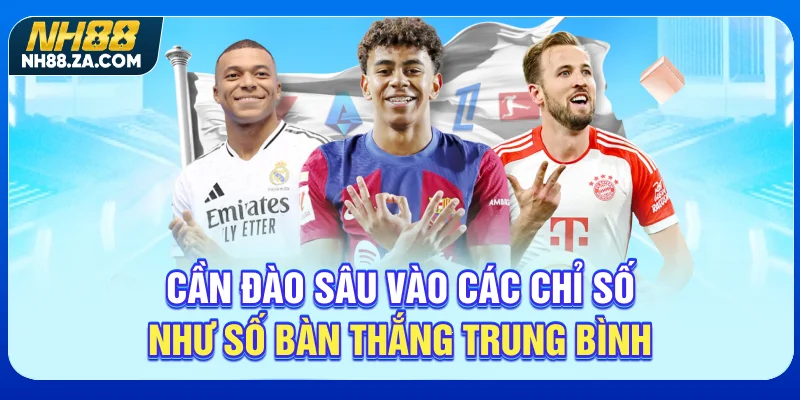 Cần đào sâu vào các chỉ số như số bàn thắng trung bình
