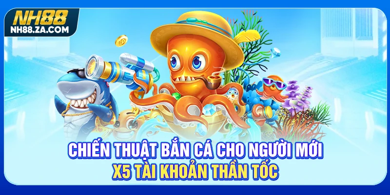 Chiến Thuật Bắn Cá Cho Người Mới X5 Tài Khoản Thần Tốc