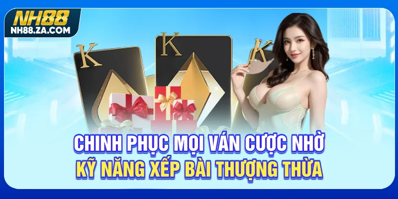Chinh phục mọi ván cược nhờ kỹ năng xếp bài thượng thừa
