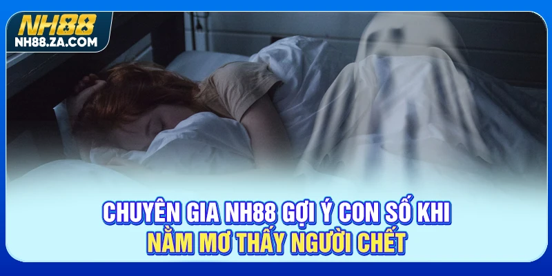 Chuyên gia NH88 gợi ý con số khi nằm mơ thấy người chết