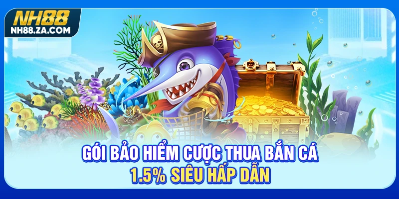 Gói bảo hiểm cược thua bắn cá 1.5% siêu hấp dẫn