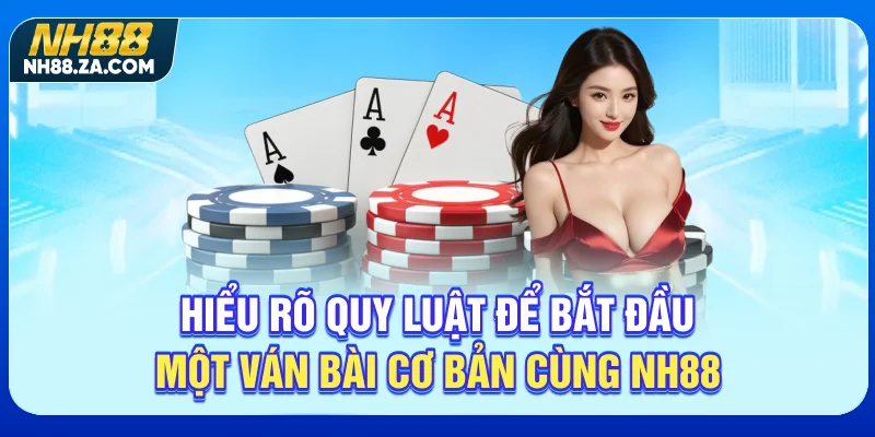 Hiểu rõ quy luật để bắt đầu một ván bài cơ bản cùng NH88
