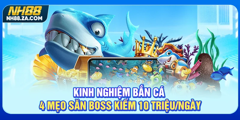 Kinh Nghiệm Bắn Cá - 4 Mẹo Săn Boss Kiếm 10 Triệu/Ngày