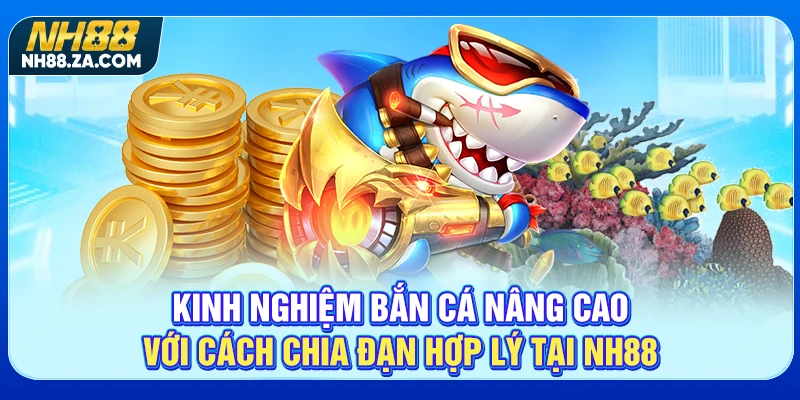Kinh nghiệm bắn cá nâng cao với cách chia đạn hợp lý tại NH88