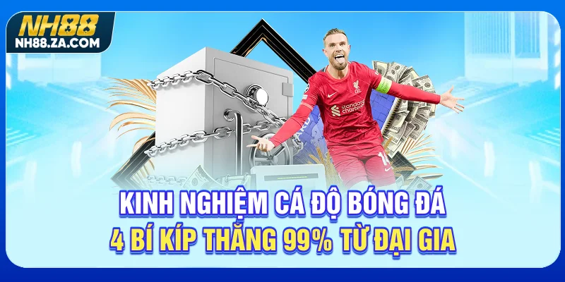 Kinh Nghiệm Cá Độ Bóng Đá - 4 Bí Kíp Thắng 99% Từ Đại Gia