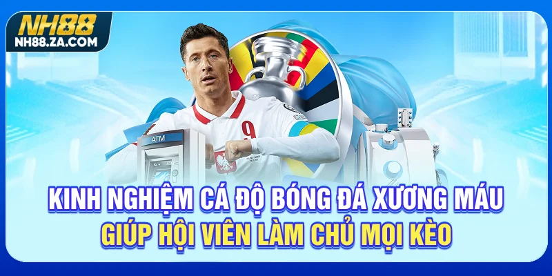 Kinh nghiệm cá độ bóng đá xương máu giúp hội viên làm chủ mọi kèo