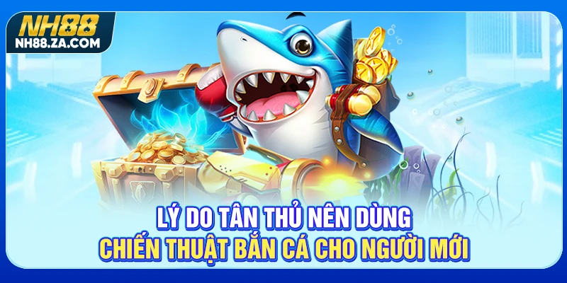 Lý do tân thủ nên dùng chiến thuật bắn cá cho người mới