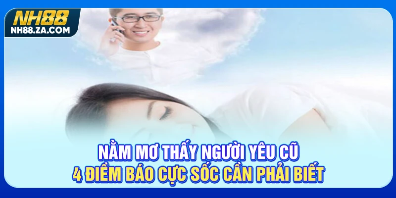 Nằm Mơ Thấy Người Yêu Cũ - 4 Điềm Báo Cực Sốc Cần Phải Biết