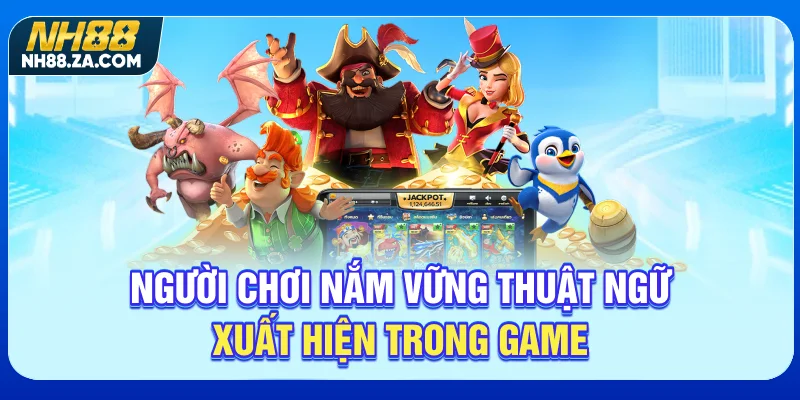 Người chơi nắm vững thuật ngữ xuất hiện trong game