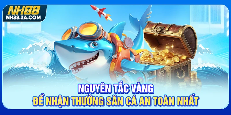 Nguyên tắc vàng để nhận thưởng săn cá an toàn nhất