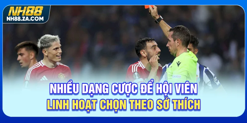 Nhiều dạng cược để hội viên linh hoạt chọn theo sở thích