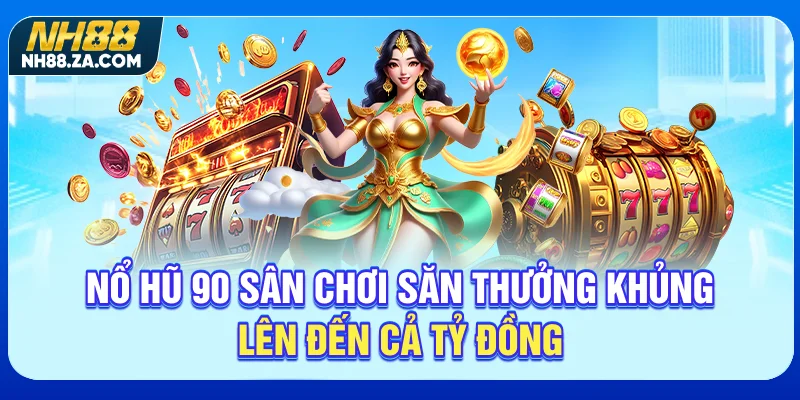 Nổ Hũ 90 - Sân Chơi Săn Thưởng Khủng Lên Đến Cả Tỷ Đồng