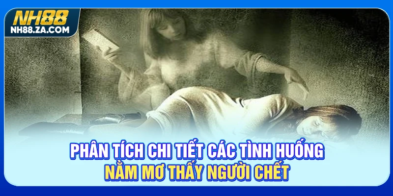 Phân tích chi tiết các tình huống nằm mơ thấy người chết