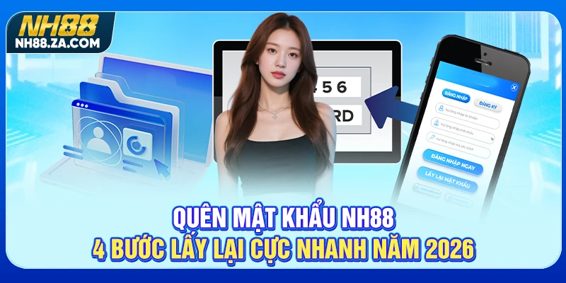 Quên Mật Khẩu NH88 - 4 Bước Lấy Lại Cực Nhanh Năm 2026