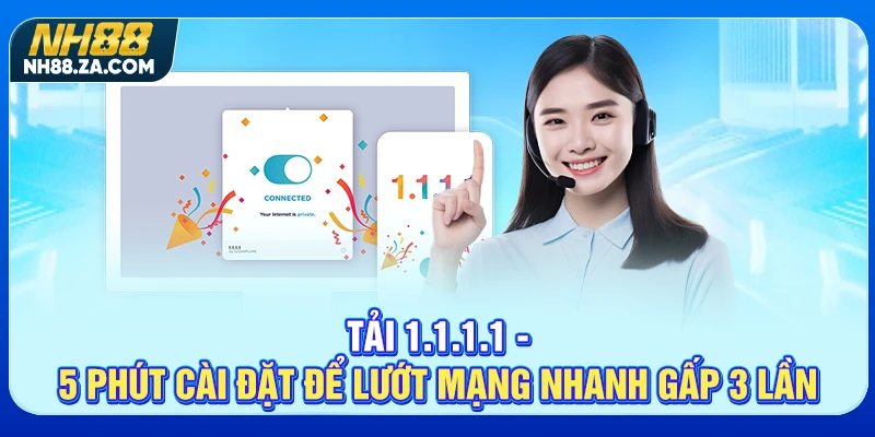 Tải 1.1.1.1 - 5 Phút Cài Đặt Để Lướt Mạng Nhanh Gấp 3 Lần