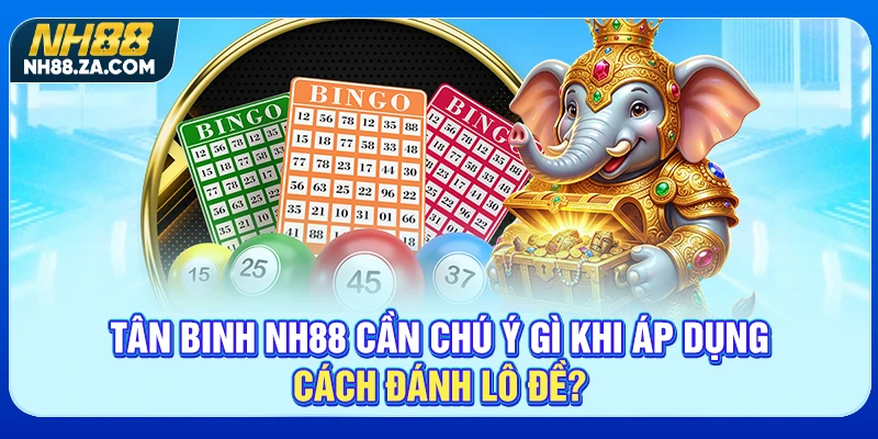 Tân binh NH88 cần chú ý gì khi áp dụng cách đánh lô đề?