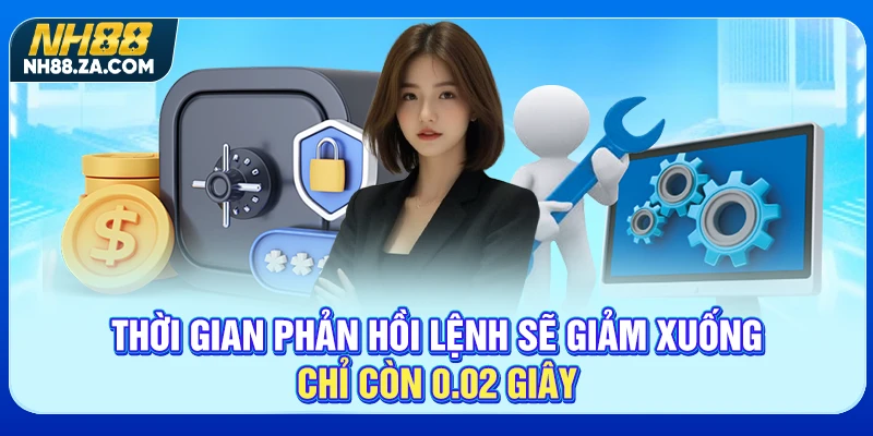 Thời gian phản hồi lệnh sẽ giảm xuống chỉ còn 0.02 giây