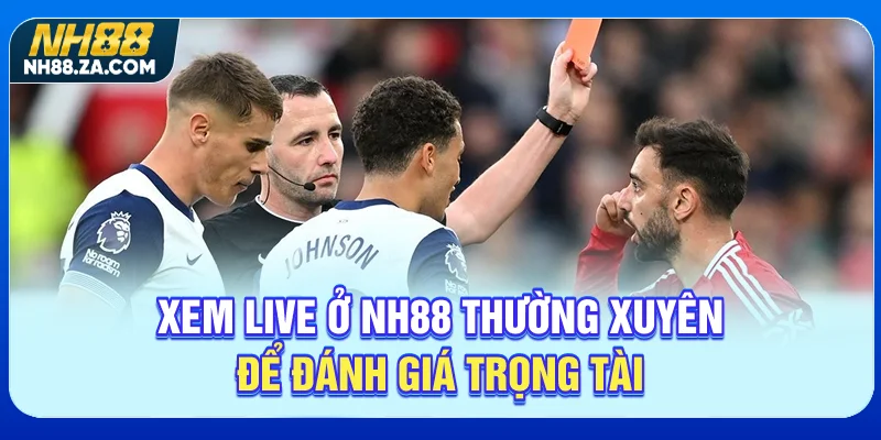 Xem live ở NH88 thường xuyên để đánh giá trọng tài
